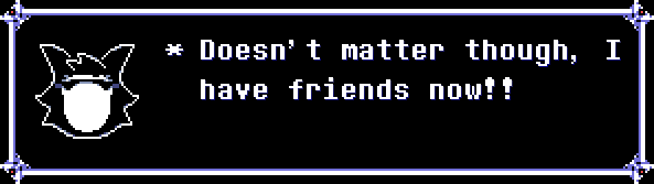 Doesn't matter though, I have friends now!!